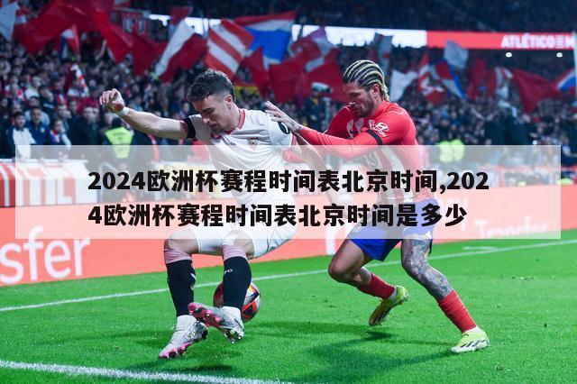 2024欧洲杯赛程时间表北京时间,2024欧洲杯赛程时间表北京时间是多少