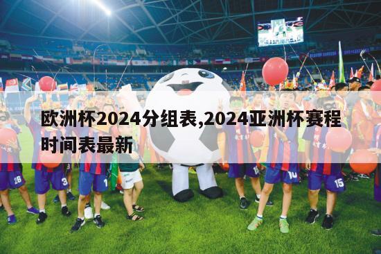 欧洲杯2024分组表,2024亚洲杯赛程时间表最新