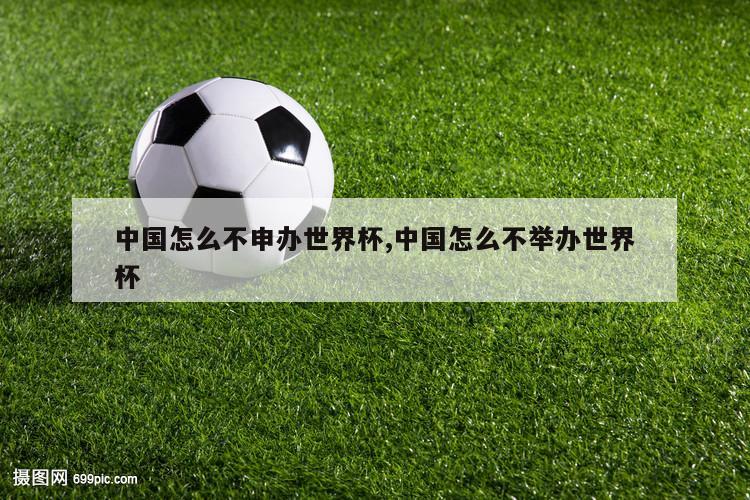 中国怎么不申办世界杯,中国怎么不举办世界杯